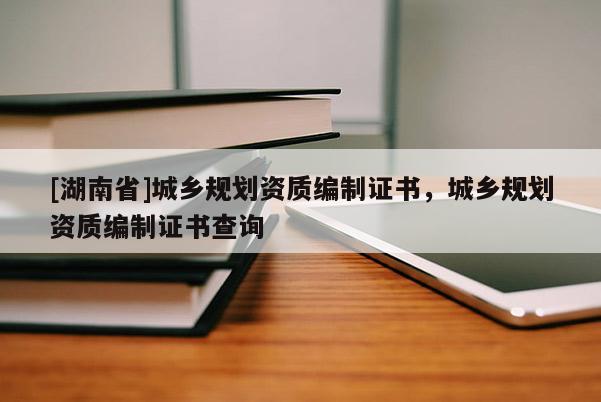 [湖南省]城乡规划资质编制证书，城乡规划资质编制证书查询