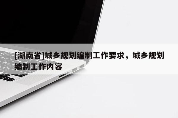 [湖南省]城乡规划编制工作要求，城乡规划编制工作内容