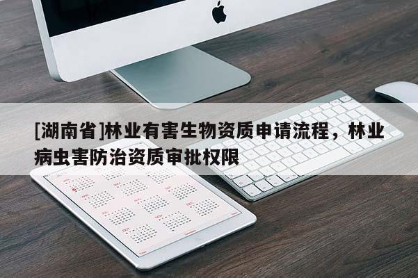 [湖南省]林业有害生物资质申请流程，林业病虫害防治资质审批权限