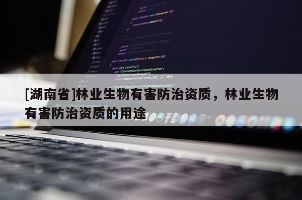 [湖南省]林业生物有害防治资质，林业生物有害防治资质的用途