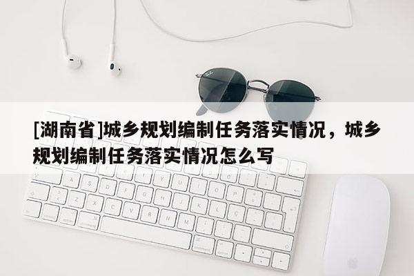 [湖南省]城乡规划编制任务落实情况，城乡规划编制任务落实情况怎么写