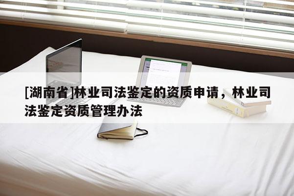 [湖南省]林业司法鉴定的资质申请，林业司法鉴定资质管理办法
