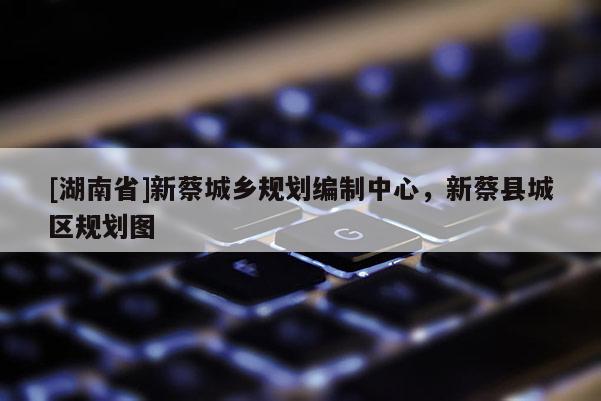 [湖南省]新蔡城乡规划编制中心，新蔡县城区规划图