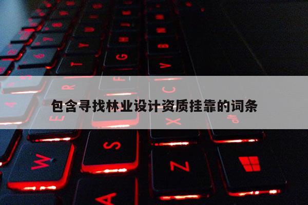 包含寻找林业设计资质挂靠的词条