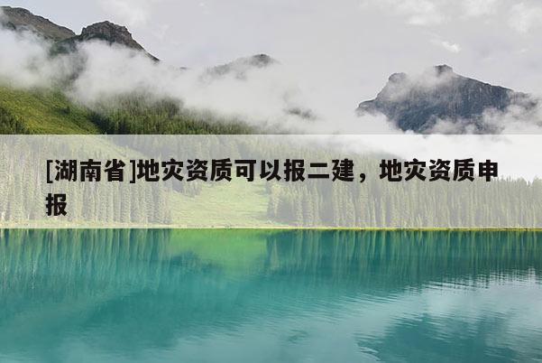 [湖南省]地灾资质可以报二建，地灾资质申报