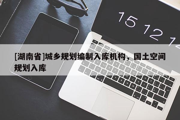 [湖南省]城乡规划编制入库机构，国土空间规划入库