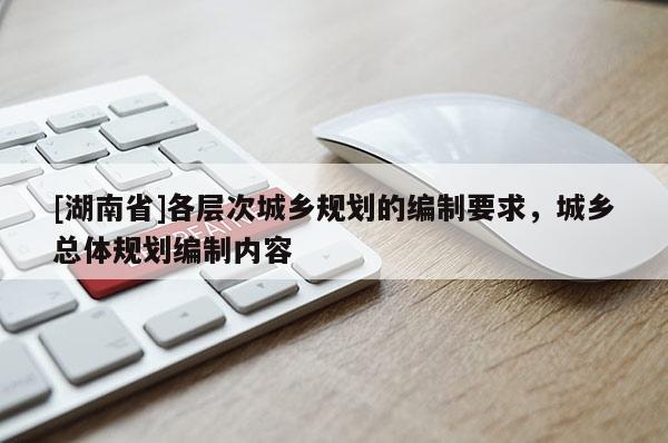 [湖南省]各层次城乡规划的编制要求，城乡总体规划编制内容