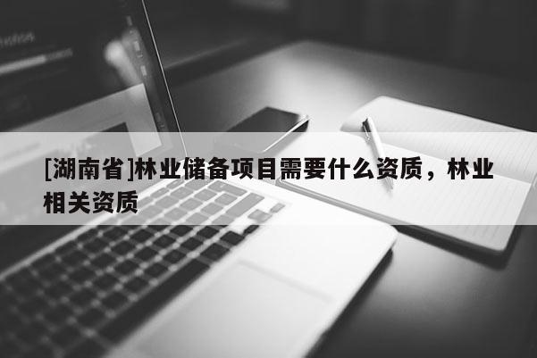 [湖南省]林业储备项目需要什么资质，林业相关资质