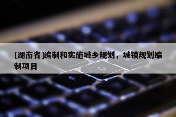 [湖南省]编制和实施城乡规划，城镇规划编制项目