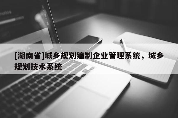 [湖南省]城乡规划编制企业管理系统，城乡规划技术系统