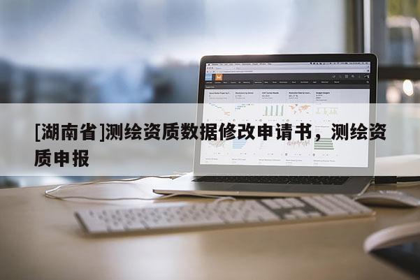 [湖南省]测绘资质数据修改申请书，测绘资质申报