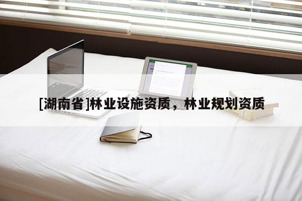 [湖南省]林业设施资质，林业规划资质