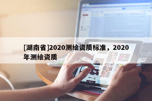 [湖南省]2020测绘资质标准，2020年测绘资质