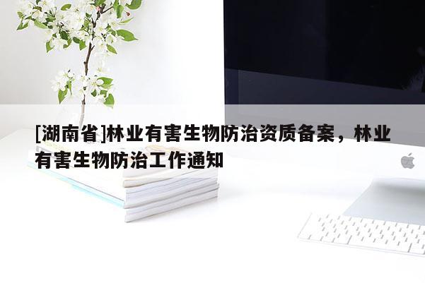 [湖南省]林业有害生物防治资质备案，林业有害生物防治工作通知