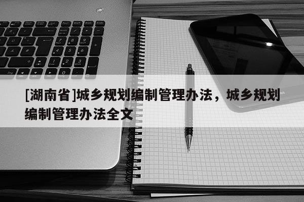 [湖南省]城乡规划编制管理办法，城乡规划编制管理办法全文