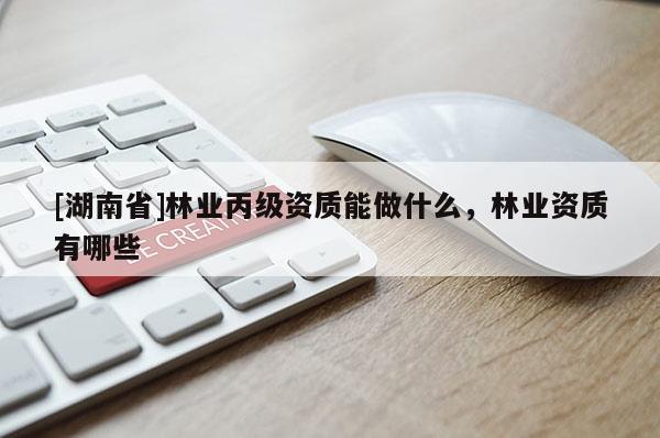 [湖南省]林业丙级资质能做什么，林业资质有哪些