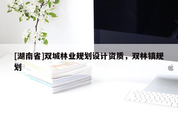 [湖南省]双城林业规划设计资质，双林镇规划