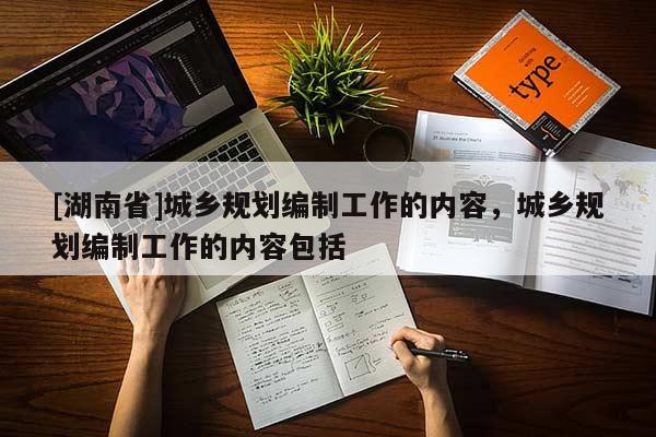 [湖南省]城乡规划编制工作的内容，城乡规划编制工作的内容包括