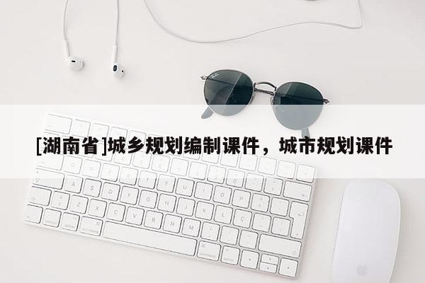 [湖南省]城乡规划编制课件，城市规划课件