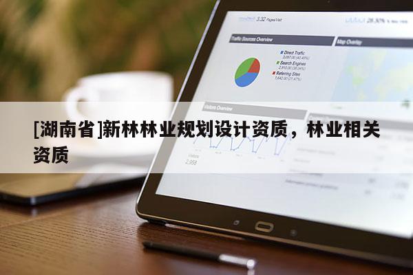 [湖南省]新林林业规划设计资质，林业相关资质