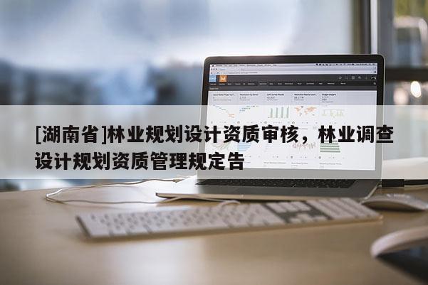 [湖南省]林业规划设计资质审核，林业调查设计规划资质管理规定告