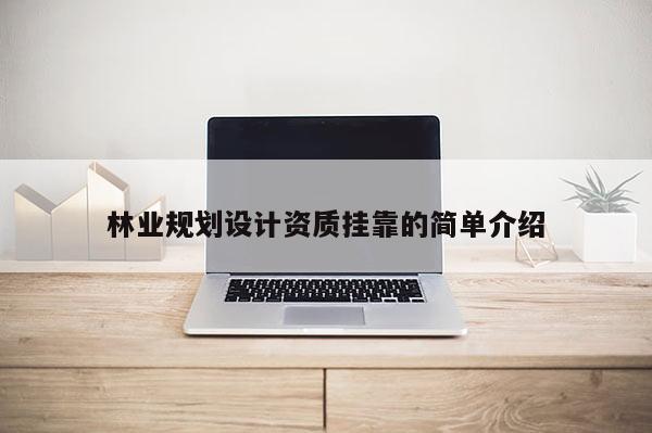 林业规划设计资质挂靠的简单介绍