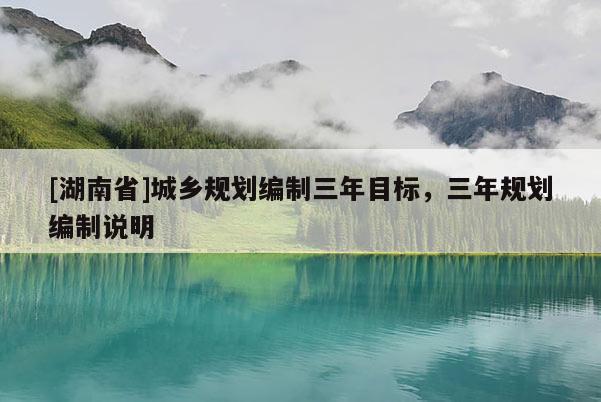 [湖南省]城乡规划编制三年目标，三年规划编制说明