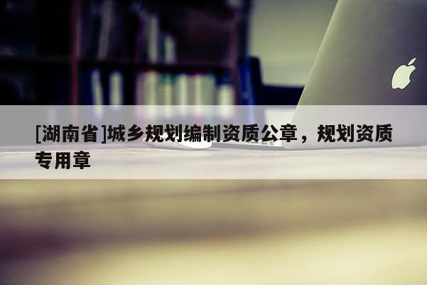 [湖南省]城乡规划编制资质公章，规划资质专用章
