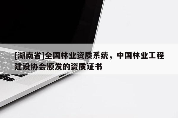 [湖南省]全国林业资质系统，中国林业工程建设协会颁发的资质证书
