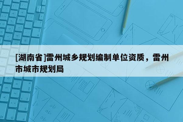 [湖南省]雷州城乡规划编制单位资质，雷州市城市规划局