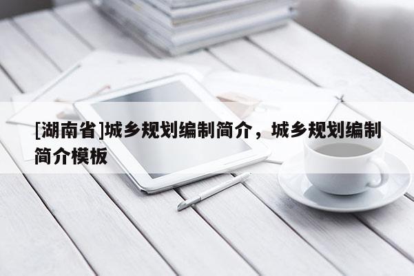 [湖南省]城乡规划编制简介，城乡规划编制简介模板