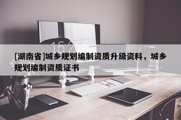 [湖南省]城乡规划编制资质升级资料，城乡规划编制资质证书