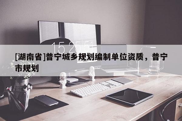 [湖南省]普宁城乡规划编制单位资质，普宁市规划