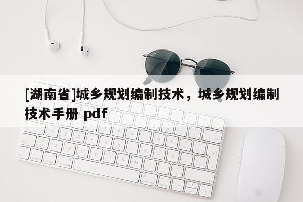 [湖南省]城乡规划编制技术，城乡规划编制技术手册 pdf