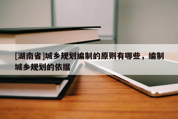 [湖南省]城乡规划编制的原则有哪些，编制城乡规划的依据