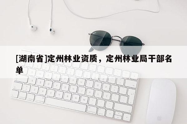 [湖南省]定州林业资质，定州林业局干部名单