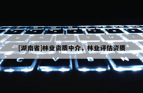 [湖南省]林业资质中介，林业评估资质