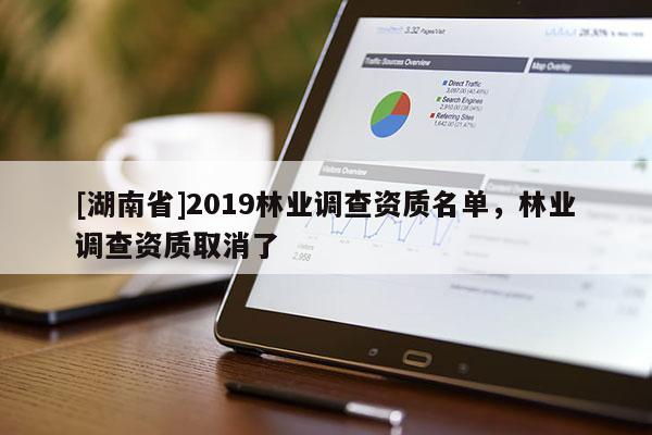 [湖南省]2019林业调查资质名单，林业调查资质取消了