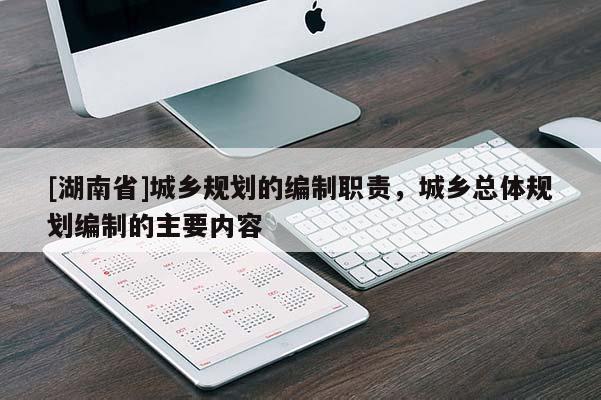 [湖南省]城乡规划的编制职责，城乡总体规划编制的主要内容