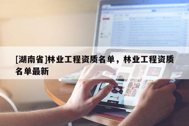 [湖南省]林业工程资质名单，林业工程资质名单最新