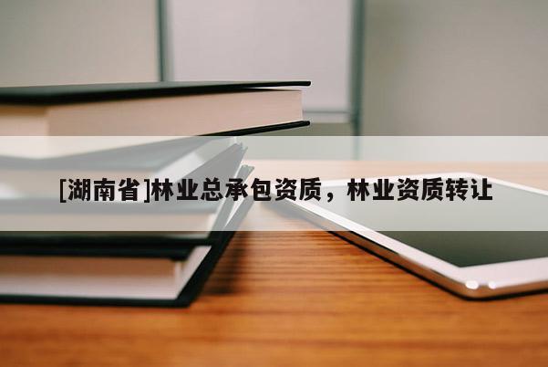 [湖南省]林业总承包资质，林业资质转让