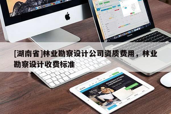 [湖南省]林业勘察设计公司资质费用，林业勘察设计收费标准