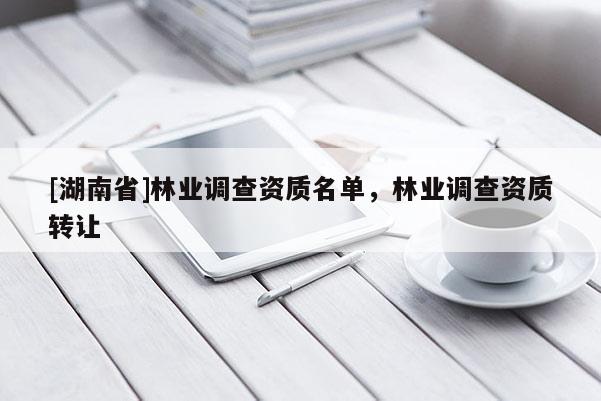 [湖南省]林业调查资质名单，林业调查资质转让