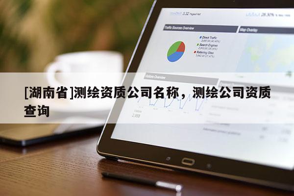 [湖南省]测绘资质公司名称，测绘公司资质查询