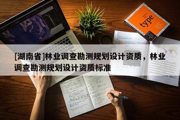 [湖南省]林业调查勘测规划设计资质，林业调查勘测规划设计资质标准