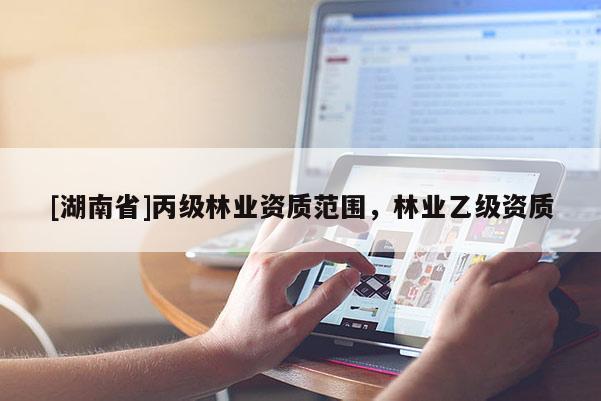 [湖南省]丙级林业资质范围，林业乙级资质
