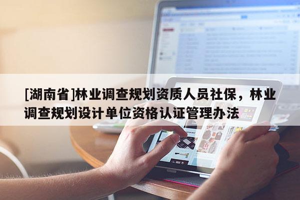 [湖南省]林业调查规划资质人员社保，林业调查规划设计单位资格认证管理办法