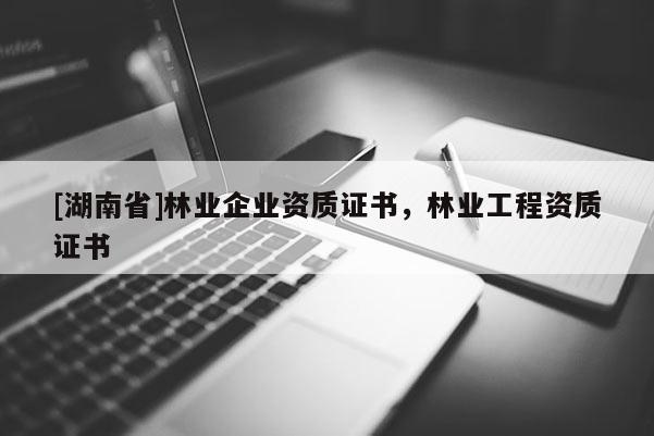 [湖南省]林业企业资质证书，林业工程资质证书