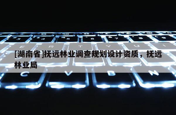[湖南省]抚远林业调查规划设计资质，抚远林业局
