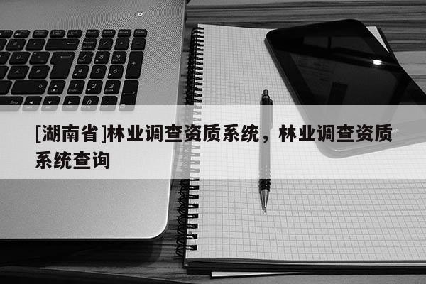 [湖南省]林业调查资质系统，林业调查资质系统查询
